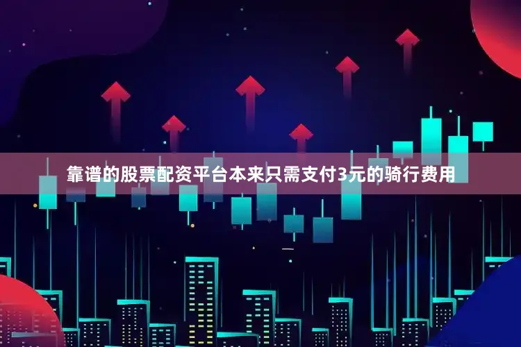 靠谱的股票配资平台本来只需支付3元的骑行费用