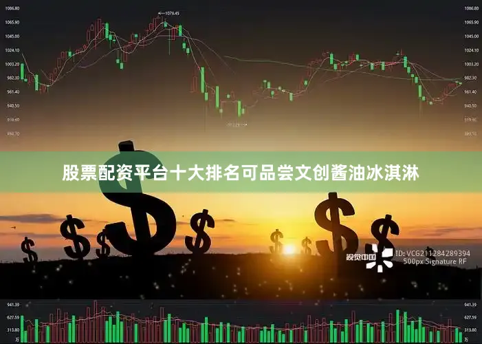 股票配资平台十大排名可品尝文创酱油冰淇淋