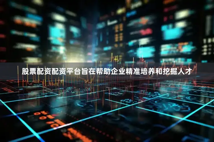 股票配资配资平台旨在帮助企业精准培养和挖掘人才