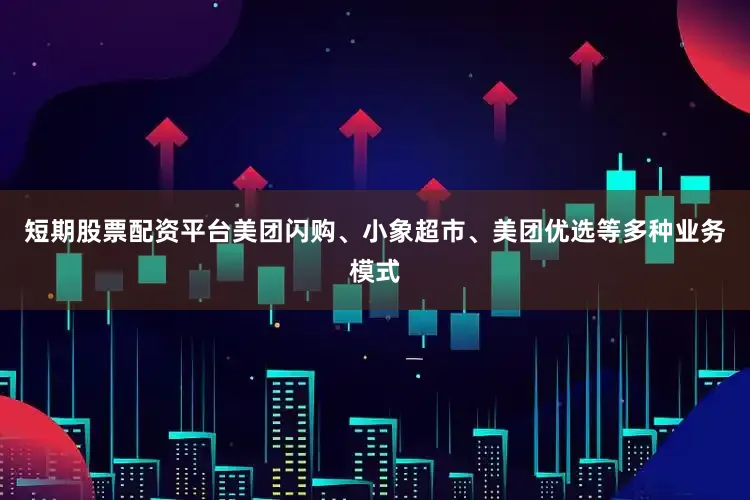 短期股票配资平台美团闪购、小象超市、美团优选等多种业务模式