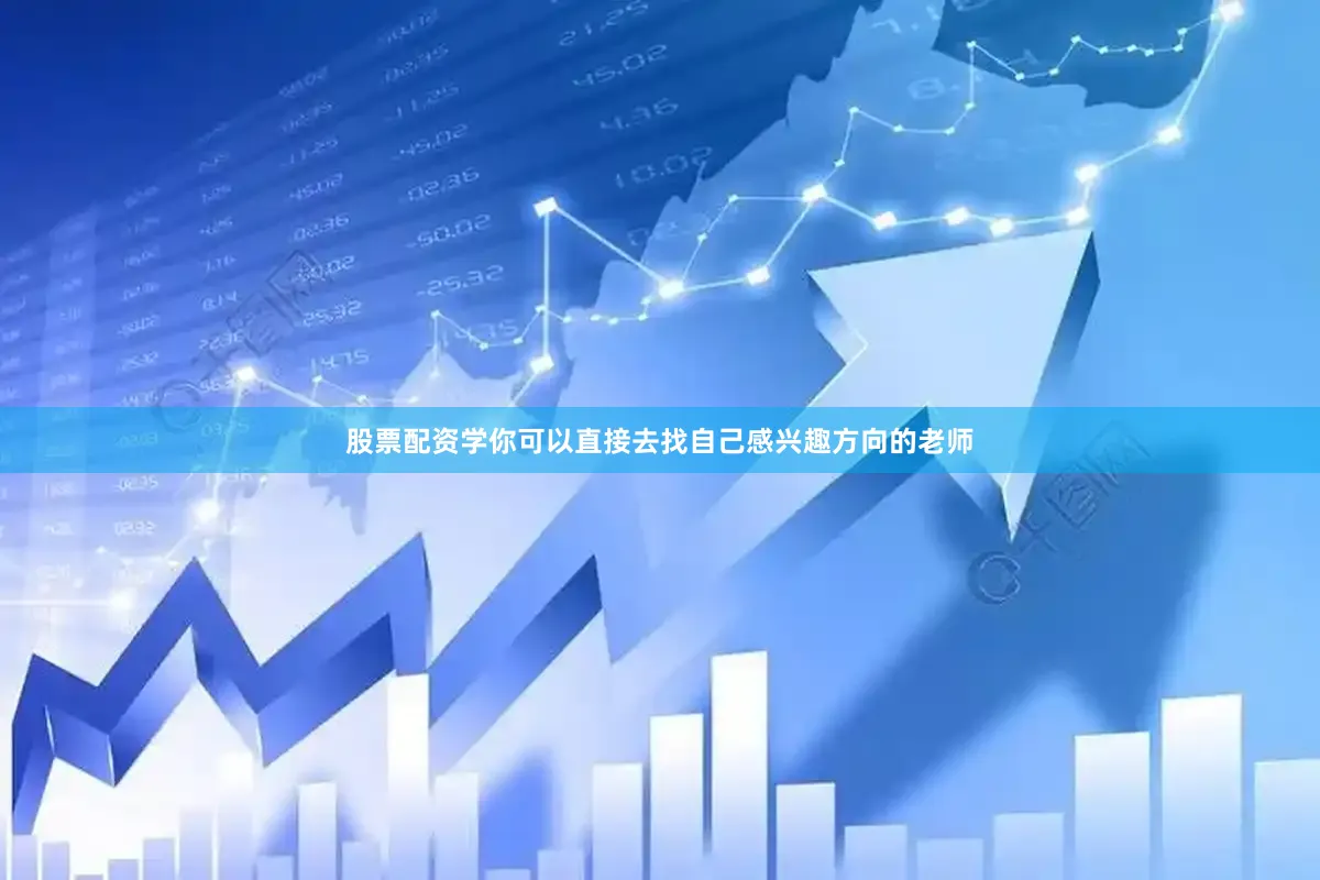 股票配资学你可以直接去找自己感兴趣方向的老师