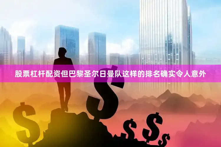 股票杠杆配资但巴黎圣尔日曼队这样的排名确实令人意外
