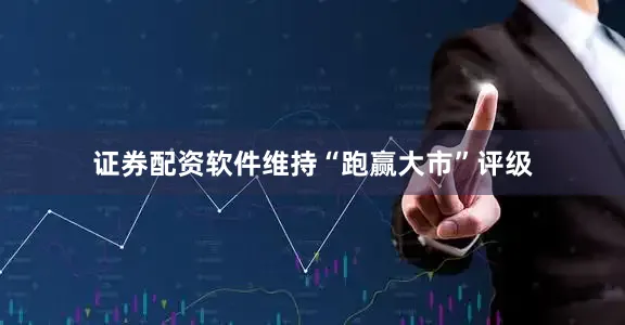 证券配资软件维持“跑赢大市”评级