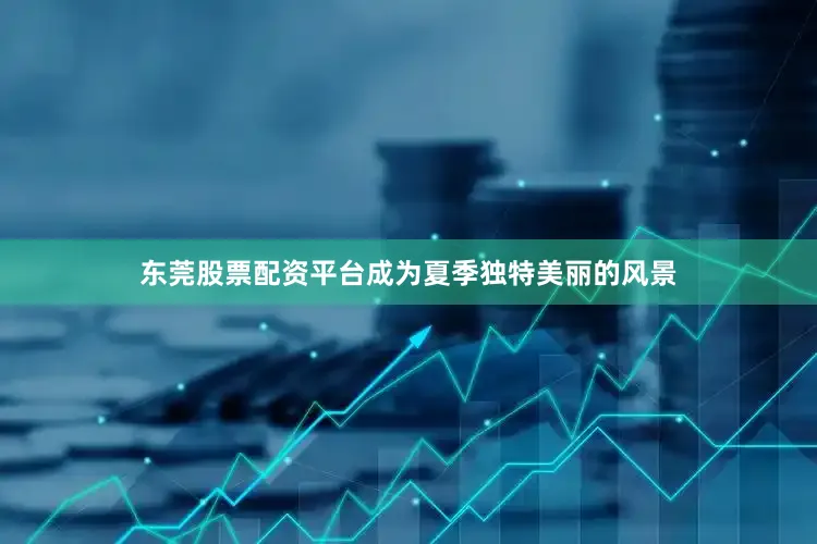 东莞股票配资平台成为夏季独特美丽的风景