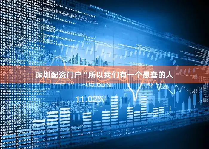 深圳配资门户“所以我们有一个愚蠢的人