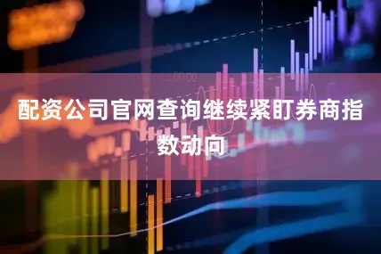 配资公司官网查询继续紧盯券商指数动向