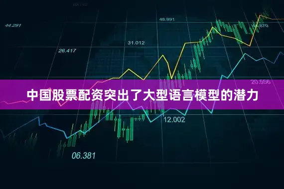 中国股票配资突出了大型语言模型的潜力