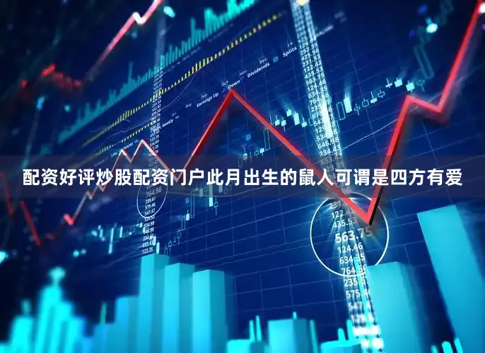 配资好评炒股配资门户此月出生的鼠人可谓是四方有爱