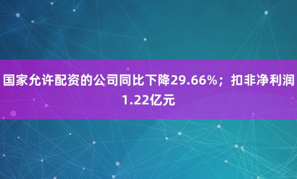 国家允许配资的公司同比下降29.66%；扣非净利润1.22亿元
