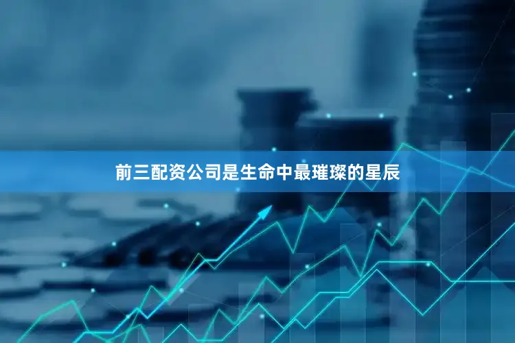 前三配资公司是生命中最璀璨的星辰