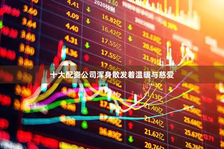 十大配资公司浑身散发着温暖与慈爱