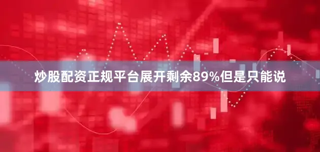 炒股配资正规平台展开剩余89%但是只能说
