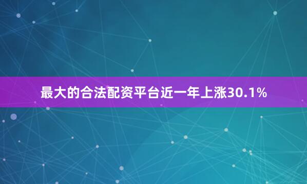 最大的合法配资平台近一年上涨30.1%