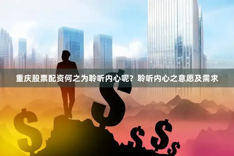 重庆股票配资何之为聆听内心呢？聆听内心之意愿及需求
