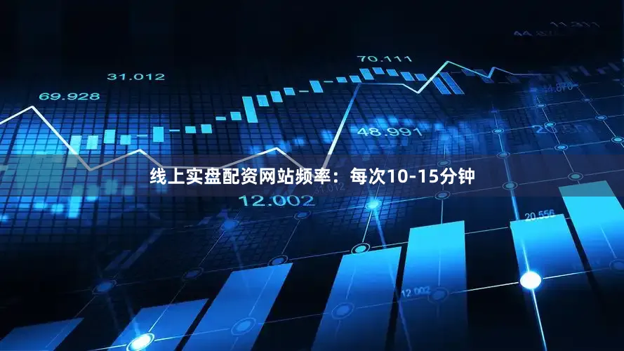 线上实盘配资网站频率：每次10-15分钟