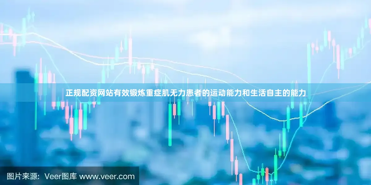 正规配资网站有效锻炼重症肌无力患者的运动能力和生活自主的能力
