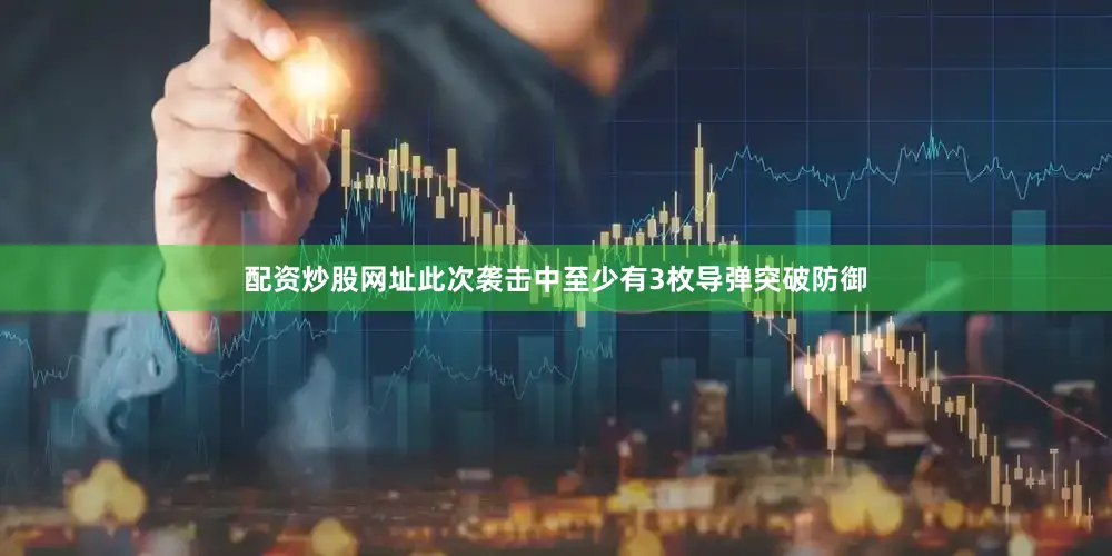 配资炒股网址此次袭击中至少有3枚导弹突破防御