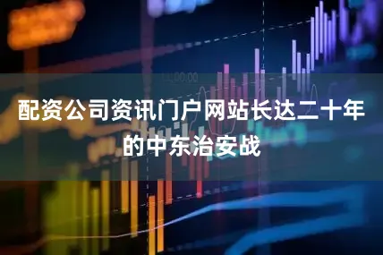 配资公司资讯门户网站长达二十年的中东治安战