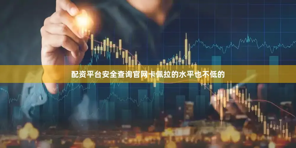 配资平台安全查询官网卡佩拉的水平也不低的