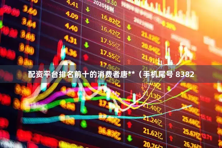 配资平台排名前十的消费者唐**（手机尾号 8382