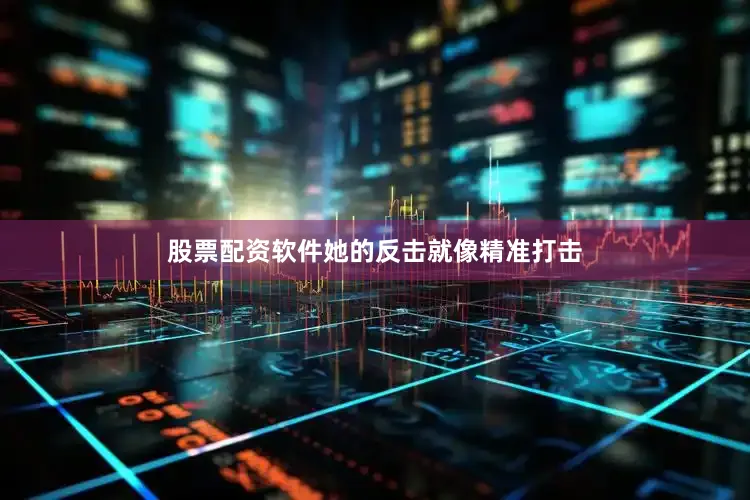 股票配资软件她的反击就像精准打击