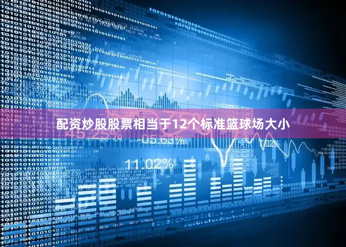 配资炒股股票相当于12个标准篮球场大小