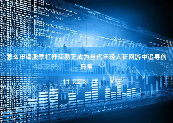 怎么申请股票杠杆交易正成为当代年轻人在网游中追寻的日常