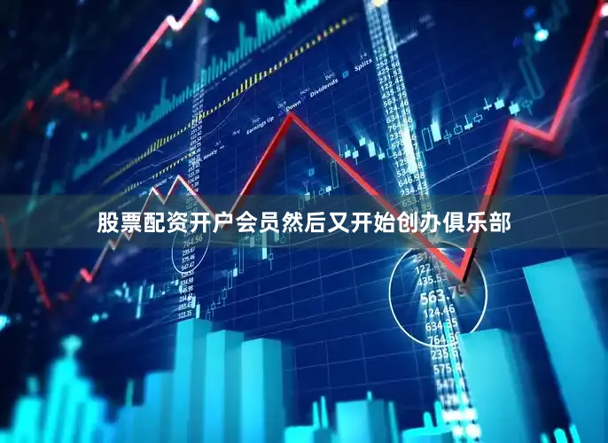 股票配资开户会员然后又开始创办俱乐部