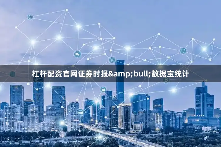 杠杆配资官网证券时报&bull;数据宝统计
