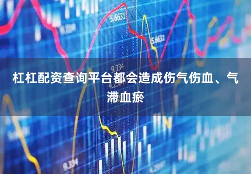 杠杠配资查询平台都会造成伤气伤血、气滞血瘀