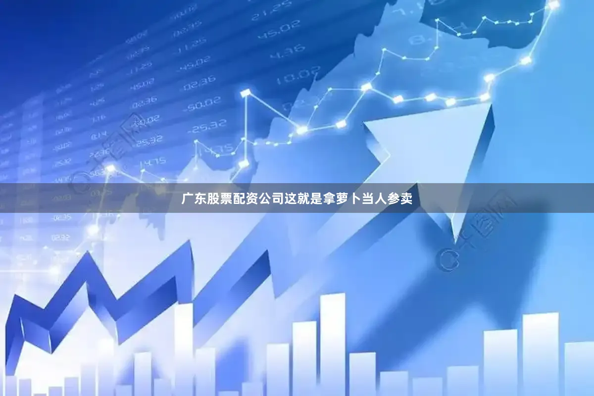 广东股票配资公司这就是拿萝卜当人参卖