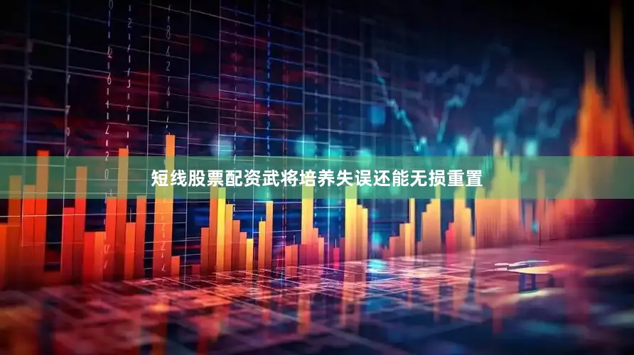 短线股票配资武将培养失误还能无损重置