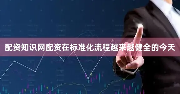 配资知识网配资在标准化流程越来越健全的今天