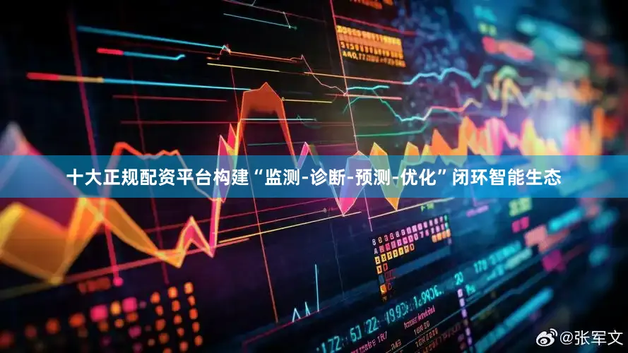 十大正规配资平台构建“监测-诊断-预测-优化”闭环智能生态