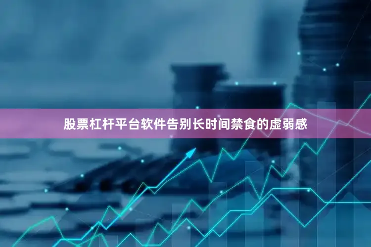 股票杠杆平台软件告别长时间禁食的虚弱感