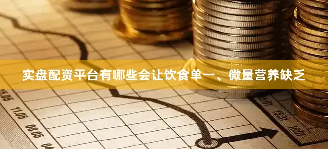 实盘配资平台有哪些会让饮食单一、微量营养缺乏