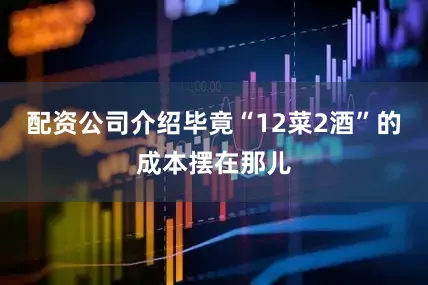 配资公司介绍毕竟“12菜2酒”的成本摆在那儿