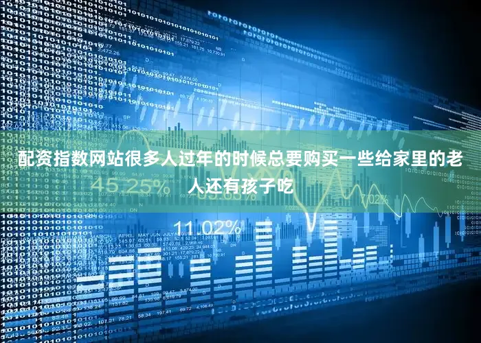 配资指数网站很多人过年的时候总要购买一些给家里的老人还有孩子吃