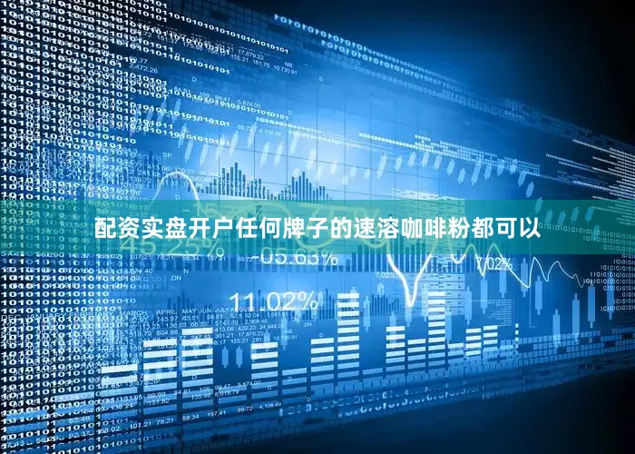 配资实盘开户任何牌子的速溶咖啡粉都可以